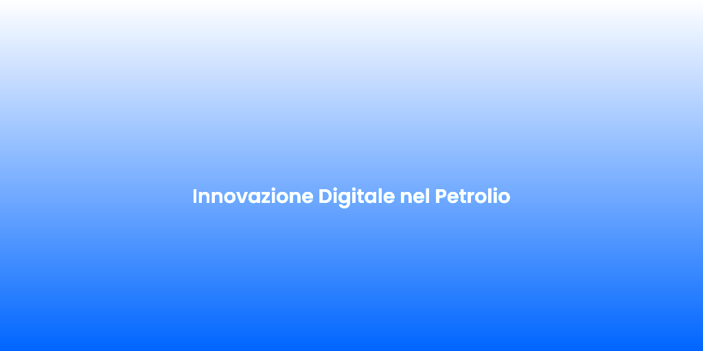 Innovazione Digitale nel Petrolio
