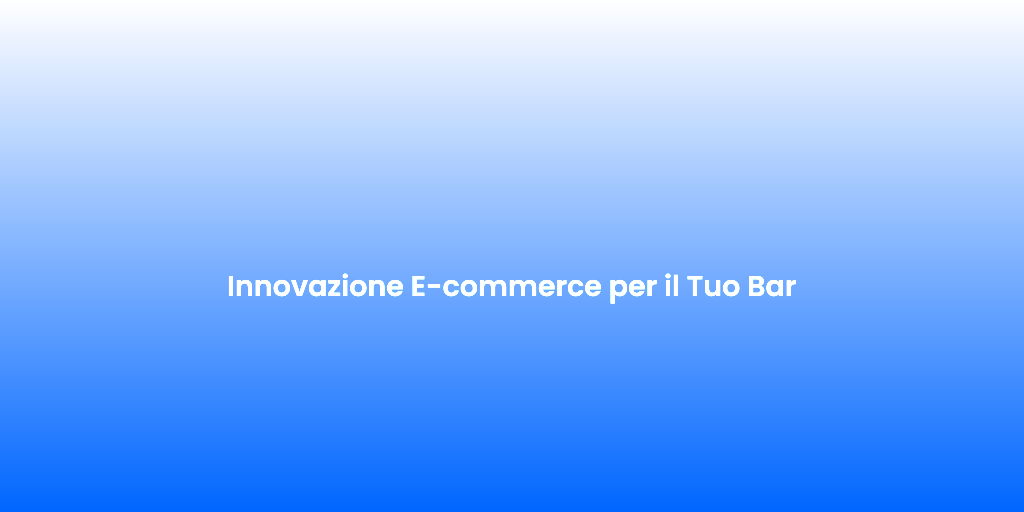 Innovazione E commerce per il Tuo Bar