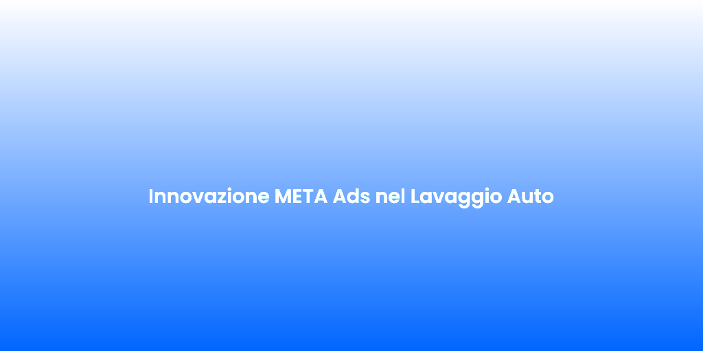 Innovazione META Ads nel Lavaggio Auto