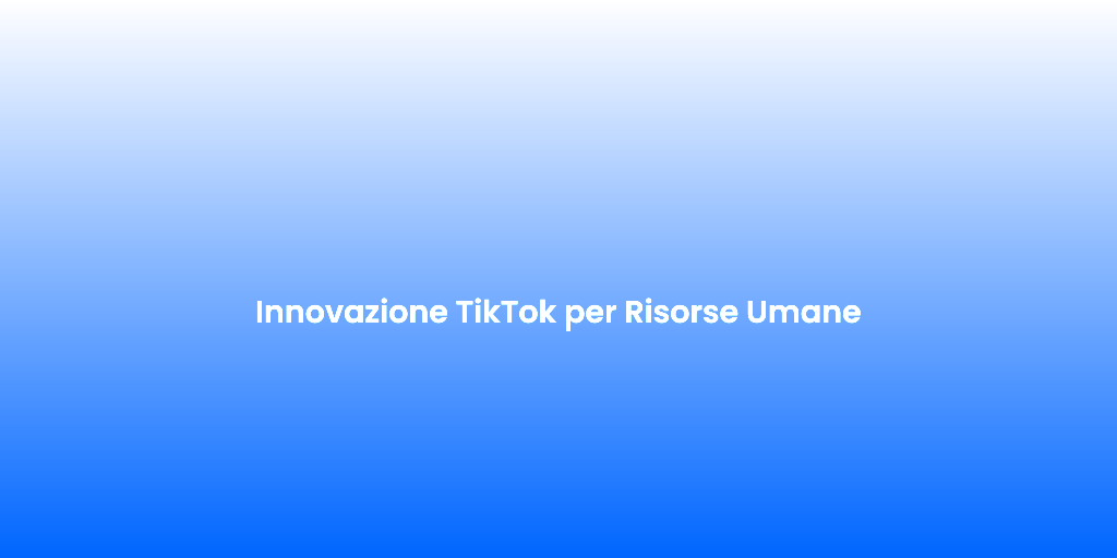 Innovazione TikTok per Risorse Umane
