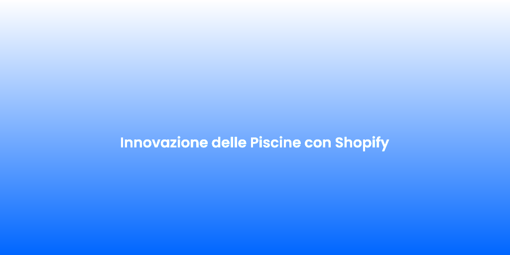 Innovazione delle Piscine con Shopify