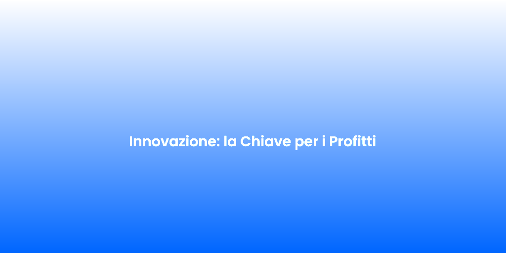 Innovazione la Chiave per i Profitti