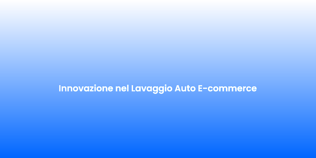 Innovazione nel Lavaggio Auto E commerce