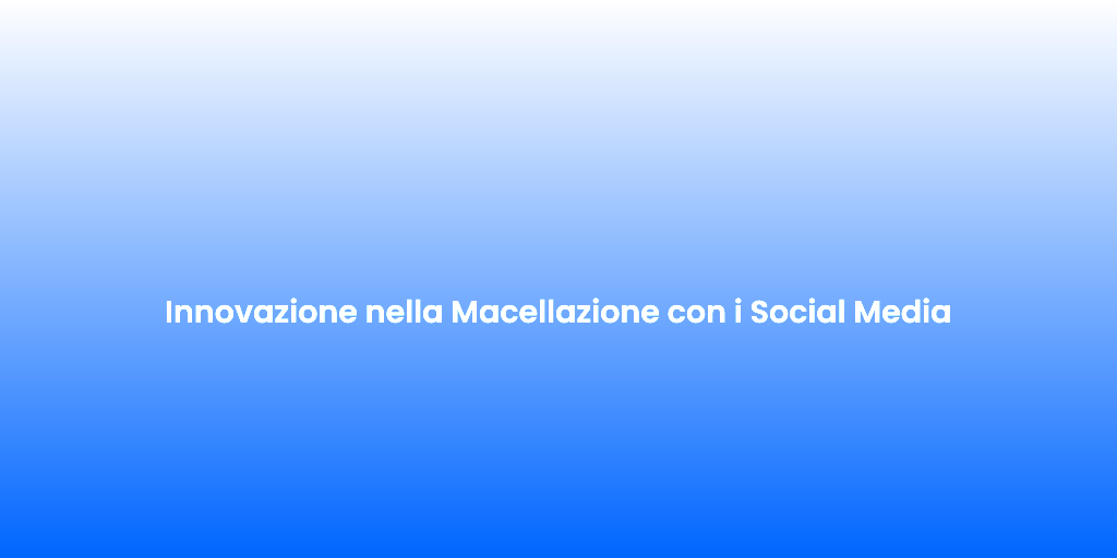 Innovazione nella Macellazione con i Social Media