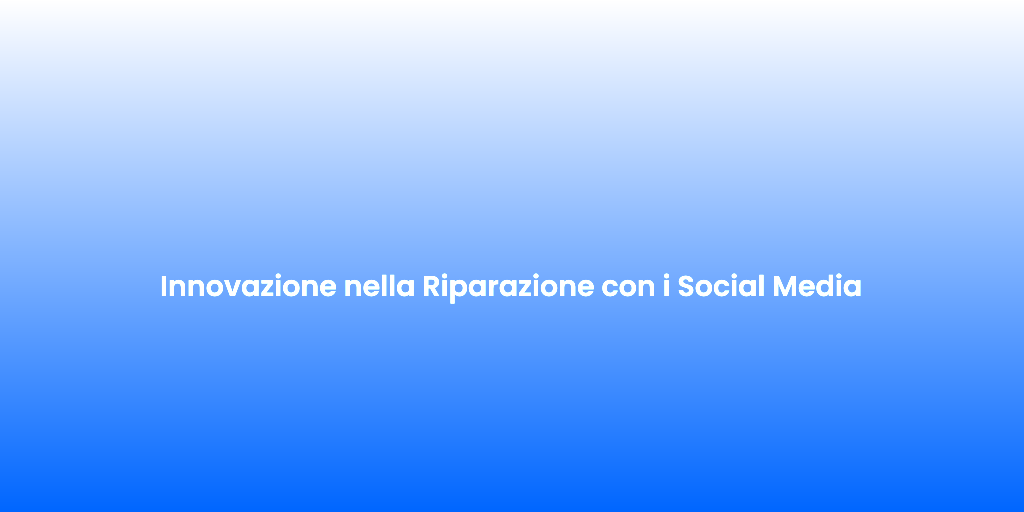 Innovazione nella Riparazione con i Social Media