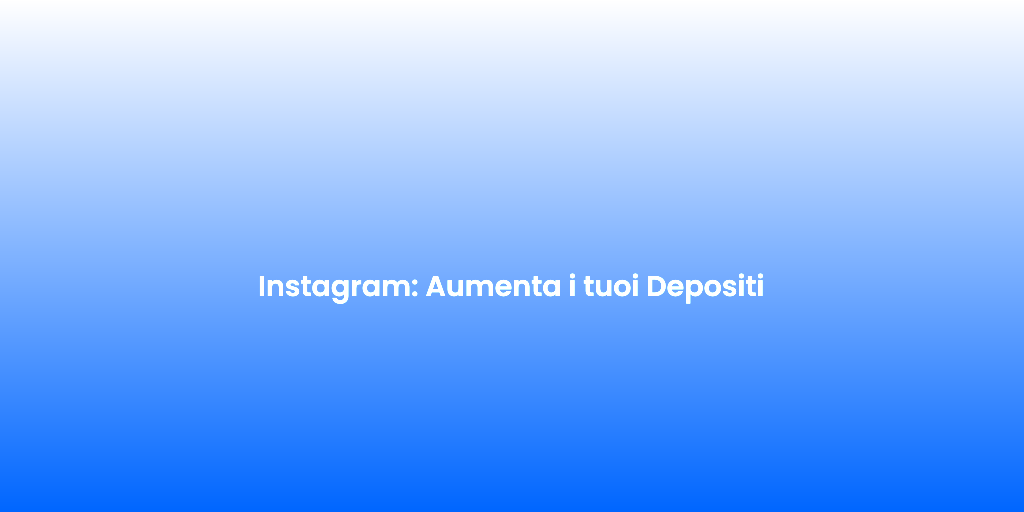 Instagram Aumenta i tuoi Depositi