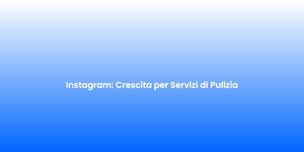 Instagram Crescita per Servizi di Pulizia