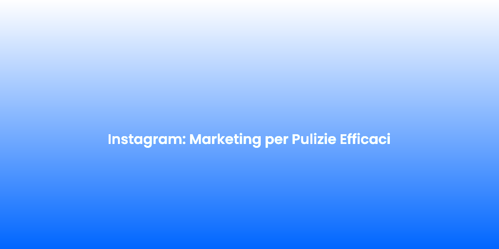 Instagram Marketing per Pulizie Efficaci