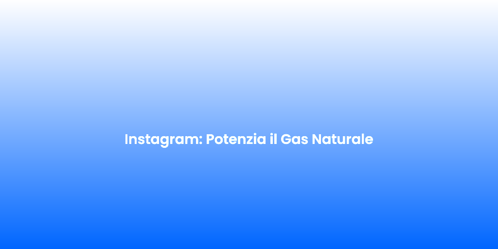 Instagram Potenzia il Gas Naturale