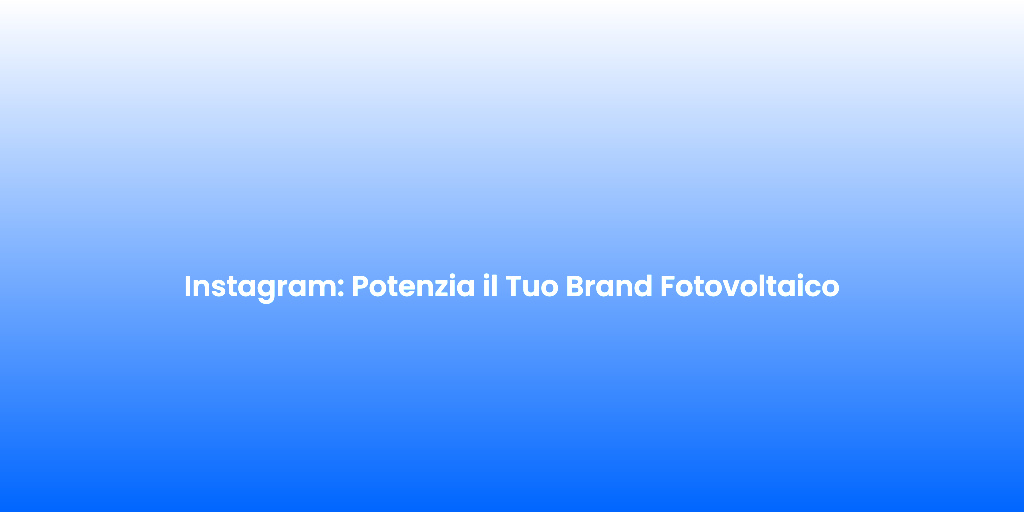 Instagram Potenzia il Tuo Brand Fotovoltaico