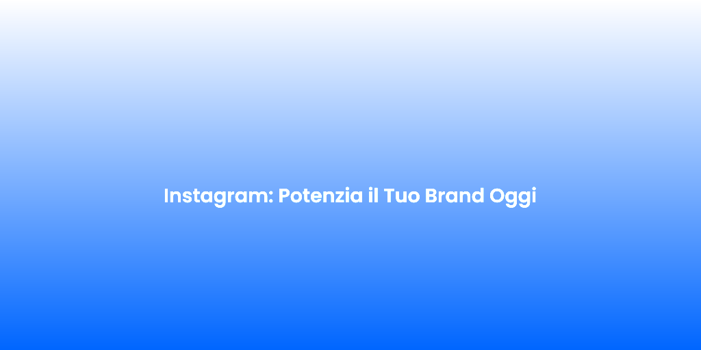 Instagram Potenzia il Tuo Brand Oggi