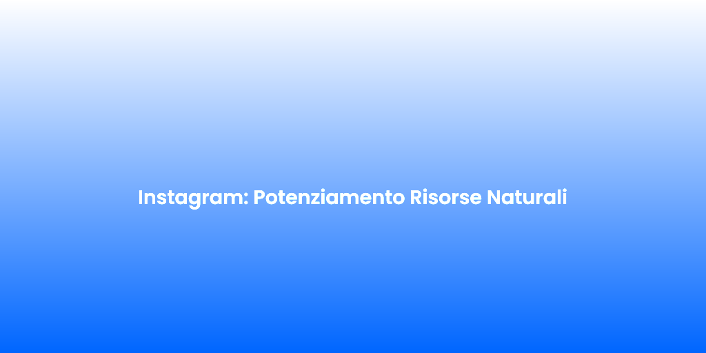 Instagram Potenziamento Risorse Naturali
