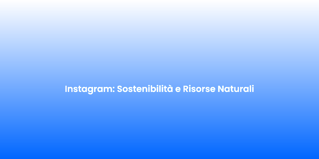 Instagram Sostenibilita e Risorse Naturali