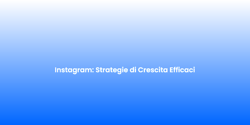 Instagram Strategie di Crescita Efficaci