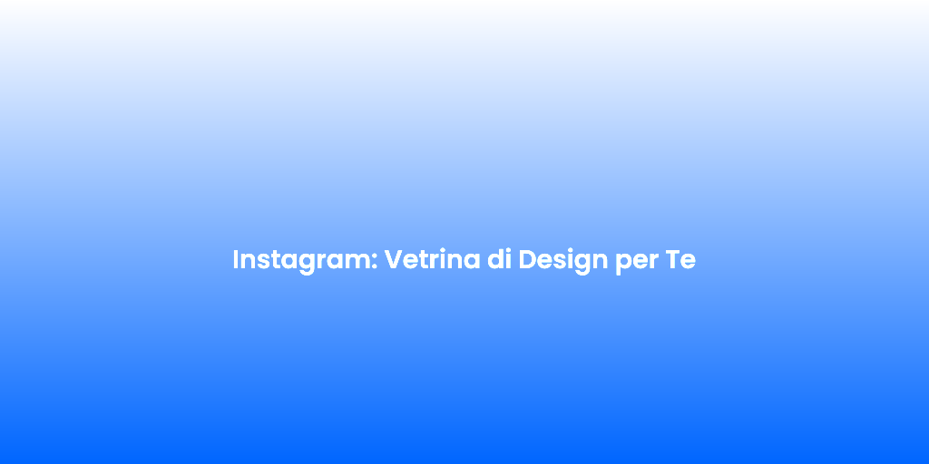 Instagram Vetrina di Design per Te