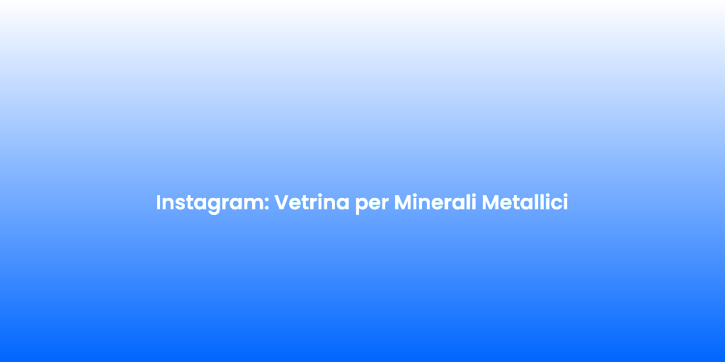 Instagram Vetrina per Minerali Metallici