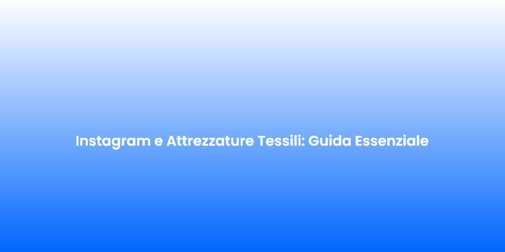 Instagram e Attrezzature Tessili Guida Essenziale