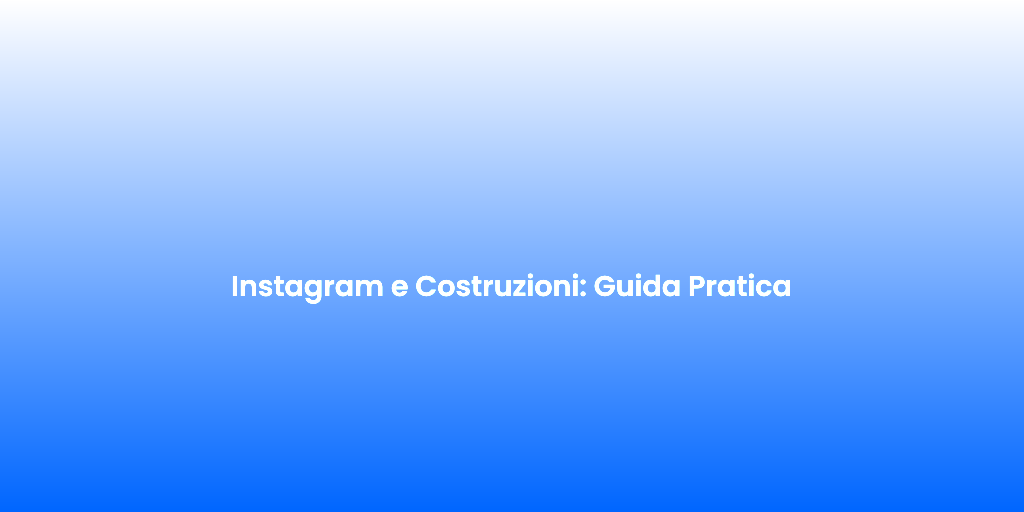 Instagram e Costruzioni Guida Pratica