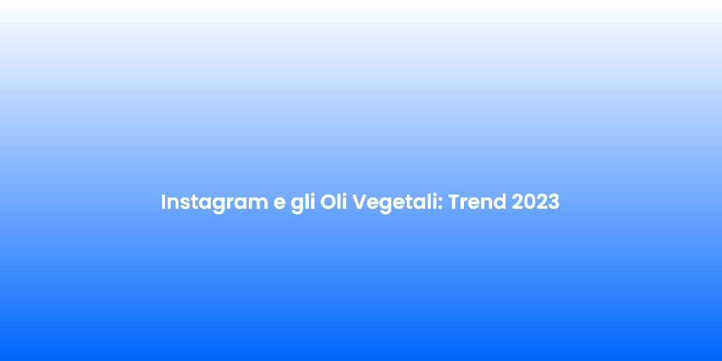 Instagram e gli Oli Vegetali Trend 2023