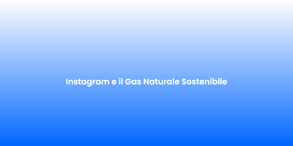 Instagram e il Gas Naturale Sostenibile
