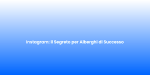 Instagram il Segreto per Alberghi di Successo