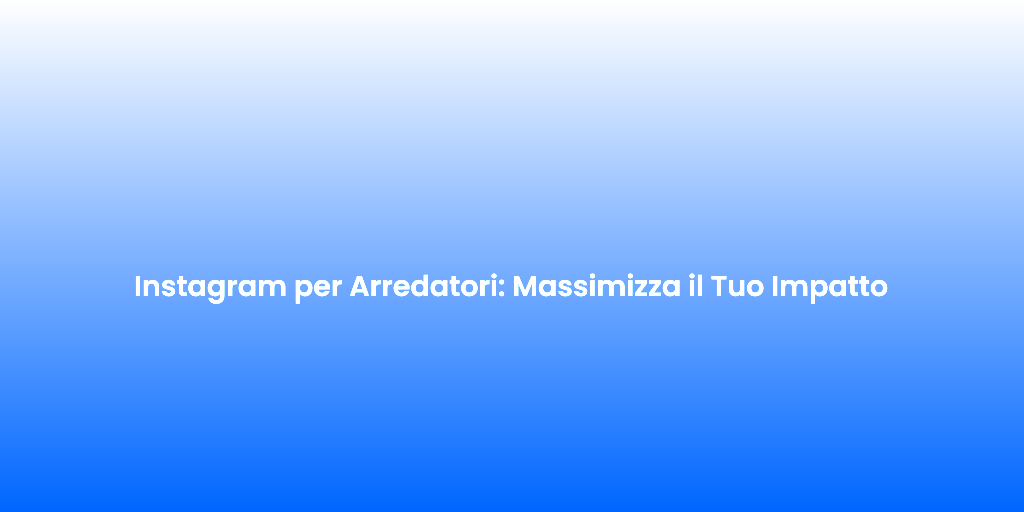 Instagram per Arredatori Massimizza il Tuo Impatto