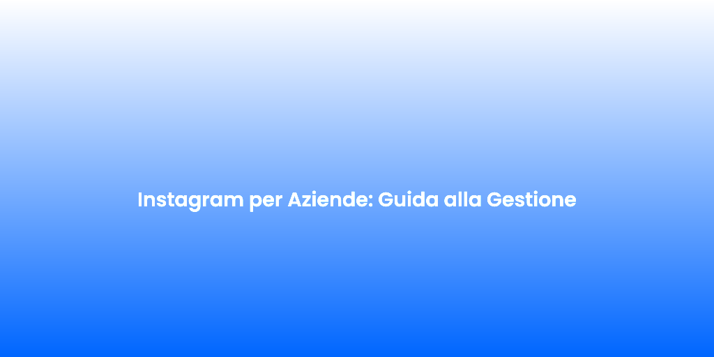 Instagram per Aziende Guida alla Gestione