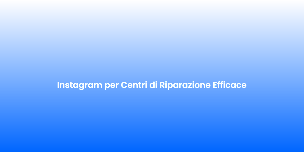 Instagram per Centri di Riparazione Efficace