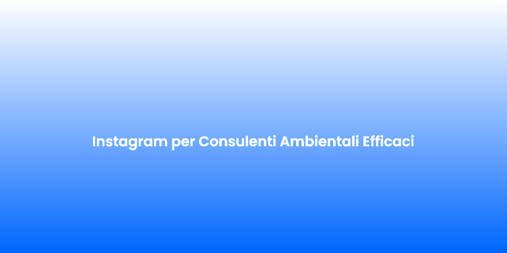Instagram per Consulenti Ambientali Efficaci 1