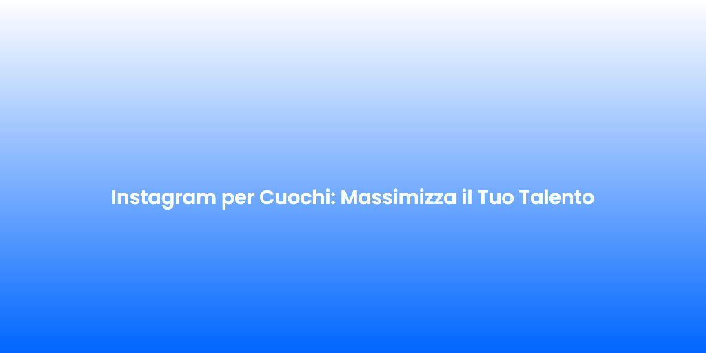 Instagram per Cuochi Massimizza il Tuo Talento