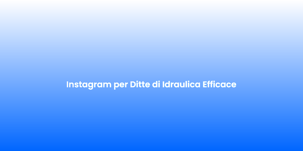 Instagram per Ditte di Idraulica Efficace