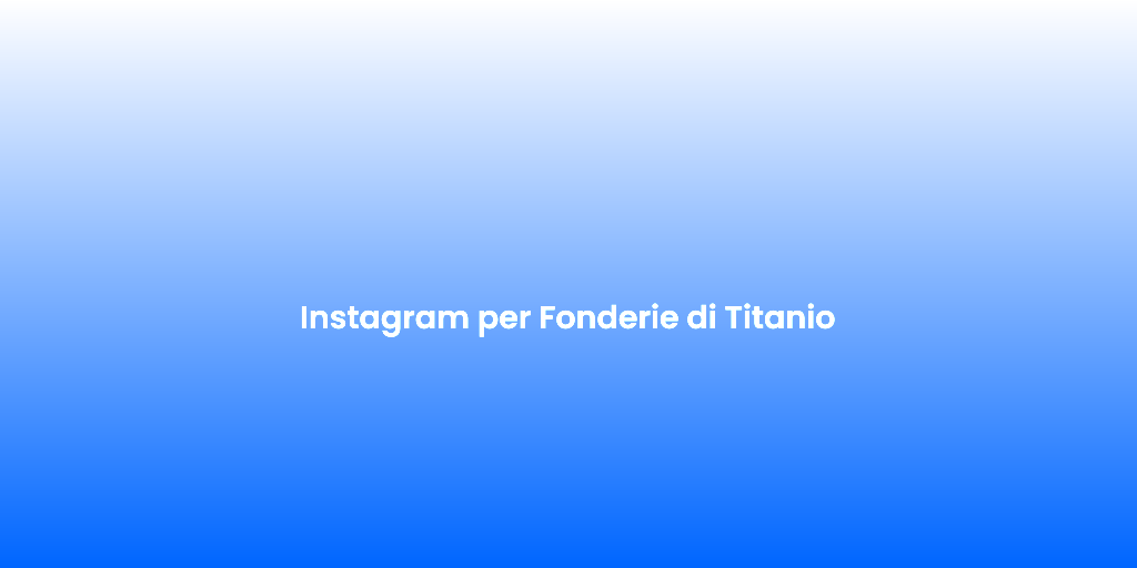Instagram per Fonderie di Titanio 2