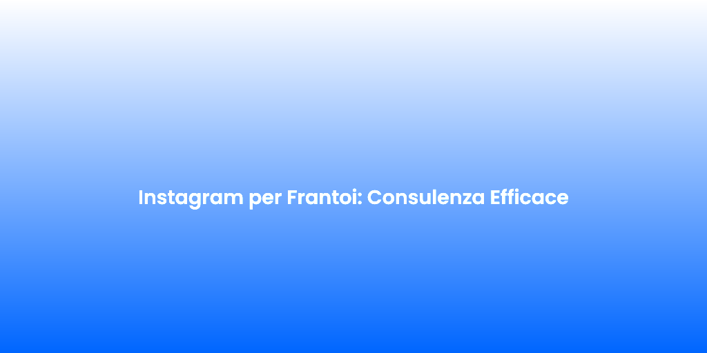 Instagram per Frantoi Consulenza Efficace