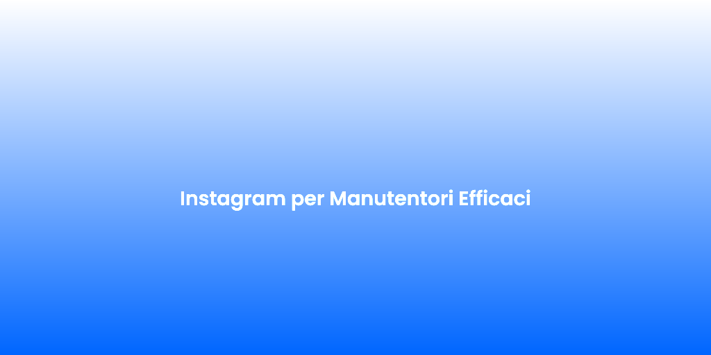 Instagram per Manutentori Efficaci