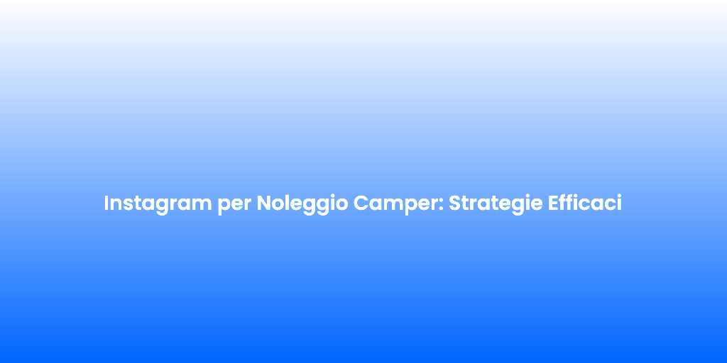 Instagram per Noleggio Camper Strategie Efficaci