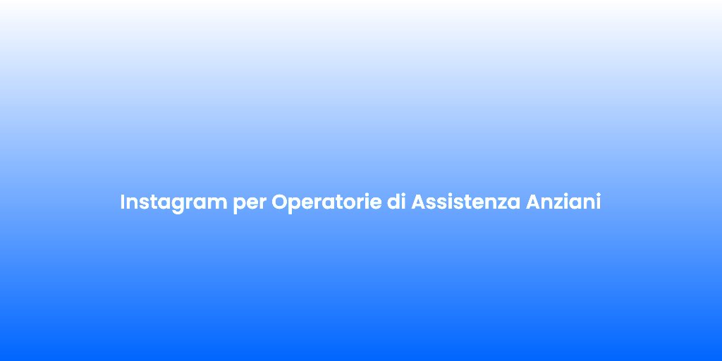 Instagram per Operatorie di Assistenza Anziani
