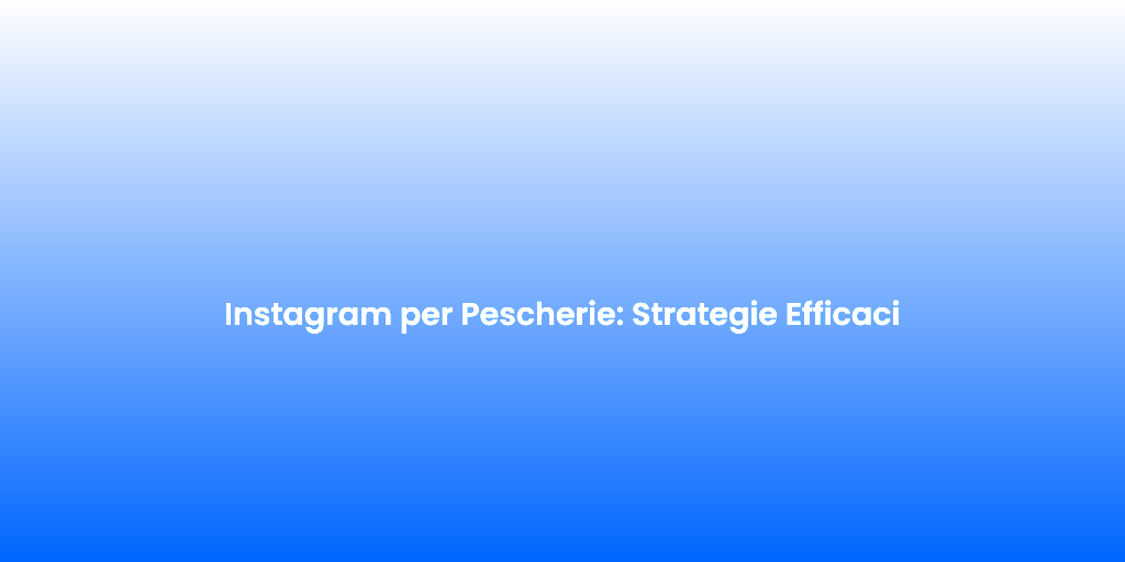Instagram per Pescherie Strategie Efficaci 2