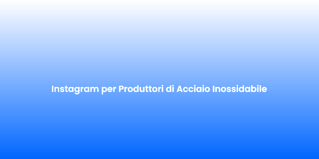 Instagram per Produttori di Acciaio Inossidabile