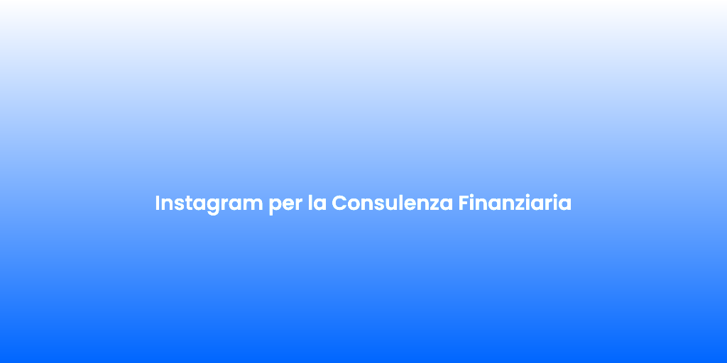 Instagram per la Consulenza Finanziaria 1