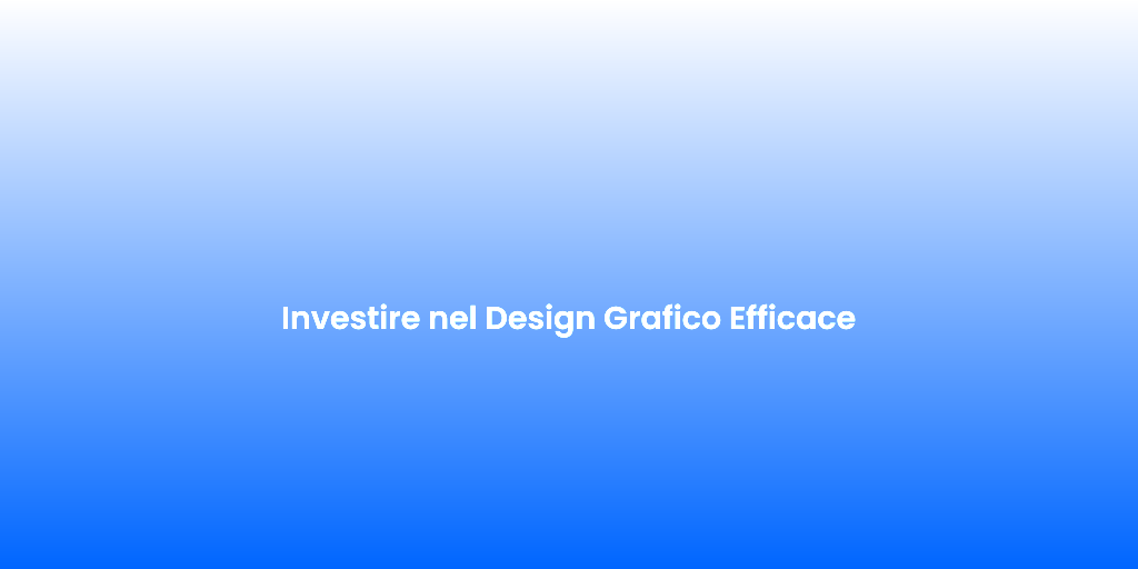 Investire nel Design Grafico Efficace