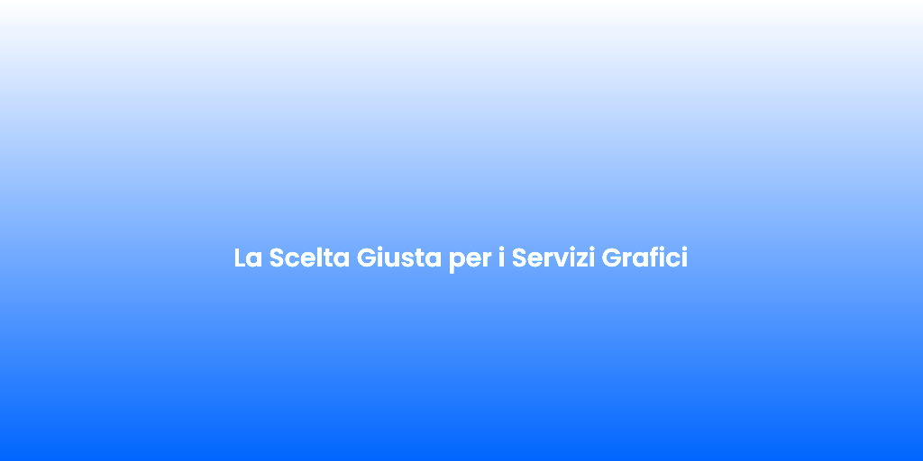 La Scelta Giusta per i Servizi Grafici