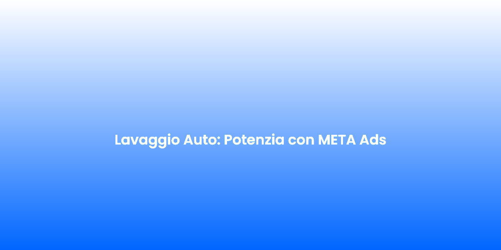 Lavaggio Auto Potenzia con META Ads