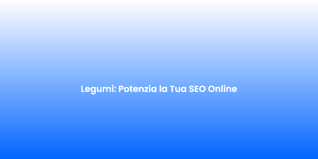 Legumi Potenzia la Tua SEO Online