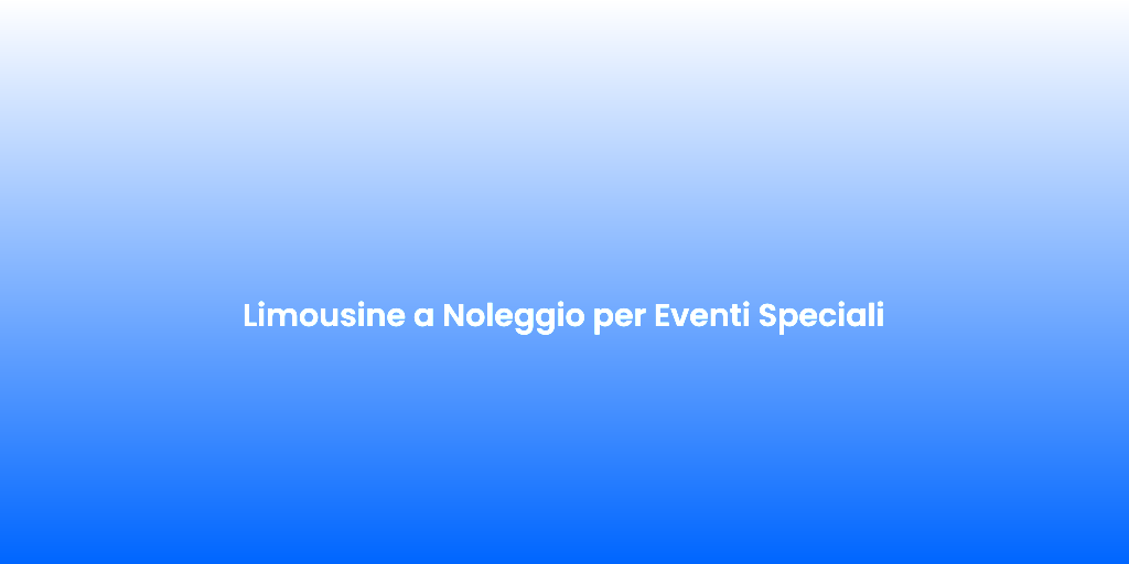 Limousine a Noleggio per Eventi Speciali
