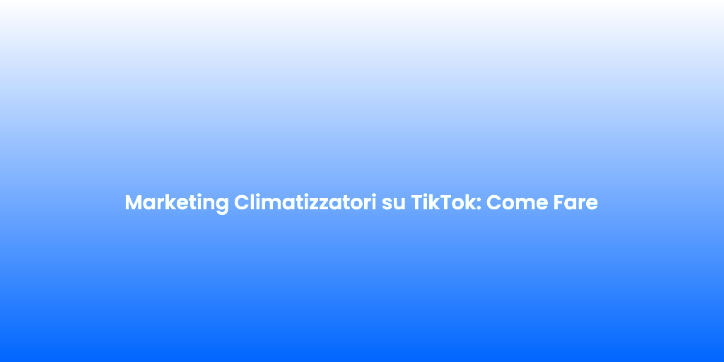 Marketing Climatizzatori su TikTok Come Fare