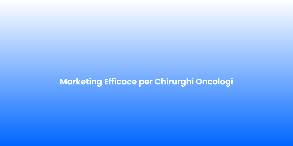 Marketing Efficace per Chirurghi Oncologi
