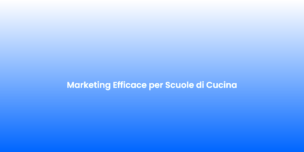 Marketing Efficace per Scuole di Cucina