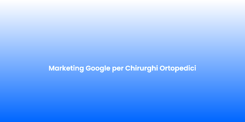 Marketing Google per Chirurghi Ortopedici