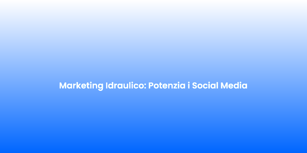 Marketing Idraulico Potenzia i Social Media