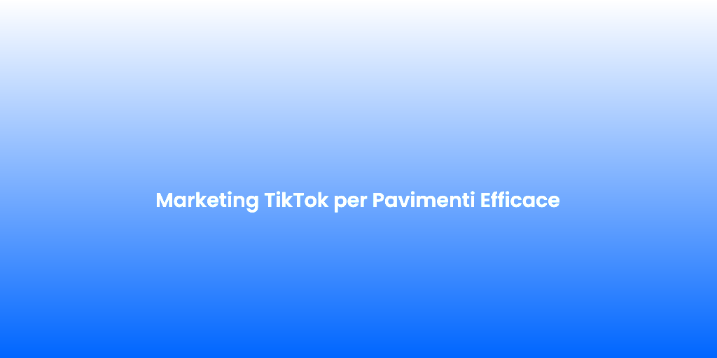 Marketing TikTok per Pavimenti Efficace